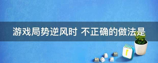 游戏局势逆风时 不正确的做法是