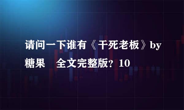 请问一下谁有《干死老板》by糖果 全文完整版？10