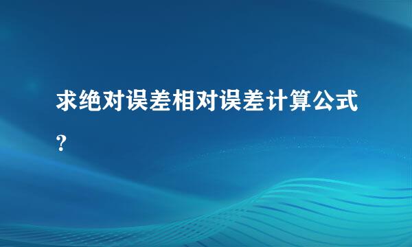 求绝对误差相对误差计算公式？