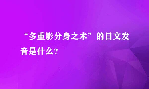 “多重影分身之术”的日文发音是什么？