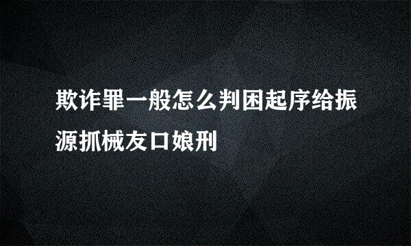 欺诈罪一般怎么判困起序给振源抓械友口娘刑