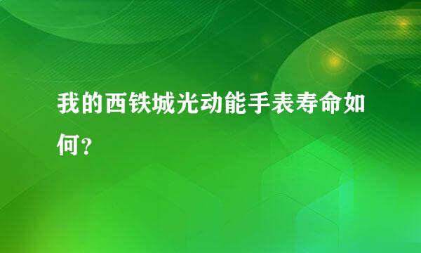 我的西铁城光动能手表寿命如何？