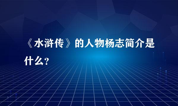 《水浒传》的人物杨志简介是什么？