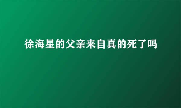 徐海星的父亲来自真的死了吗