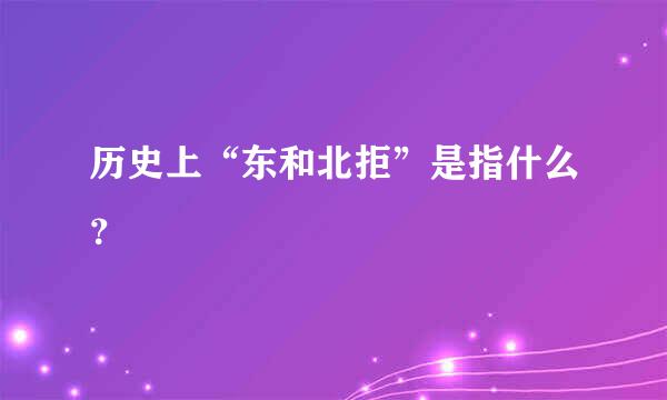 历史上“东和北拒”是指什么？