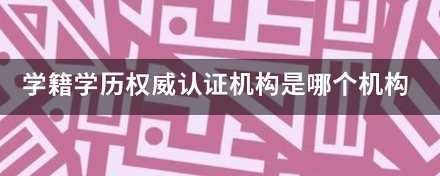 学籍学历权威认证机构是哪个机构