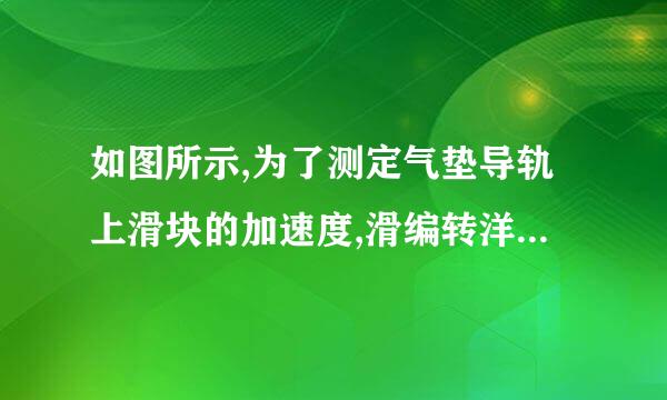 如图所示,为了测定气垫导轨上滑块的加速度,滑编转洋坐谓块上安装了宽度为3.0 cm的遮光板。滑块向右做加速直线运动依次通过两个光电...