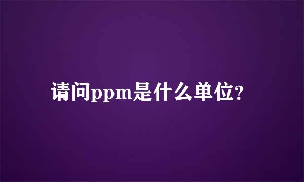 请问ppm是什么单位？