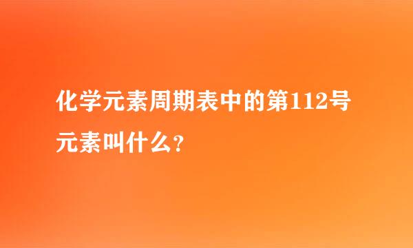 化学元素周期表中的第112号元素叫什么？