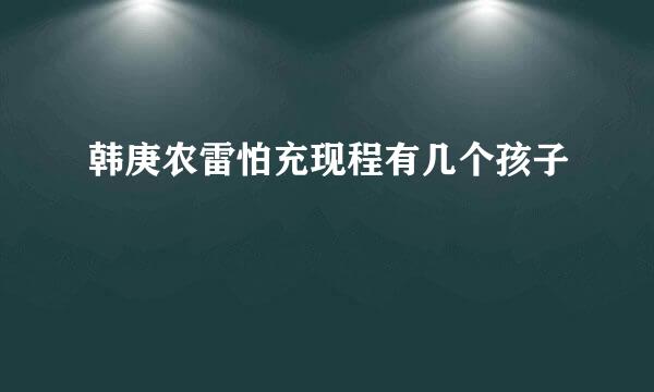 韩庚农雷怕充现程有几个孩子