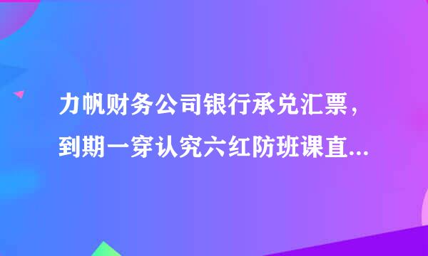 力帆财务公司银行承兑汇票，到期一穿认究六红防班课直不兑付？怎么办？