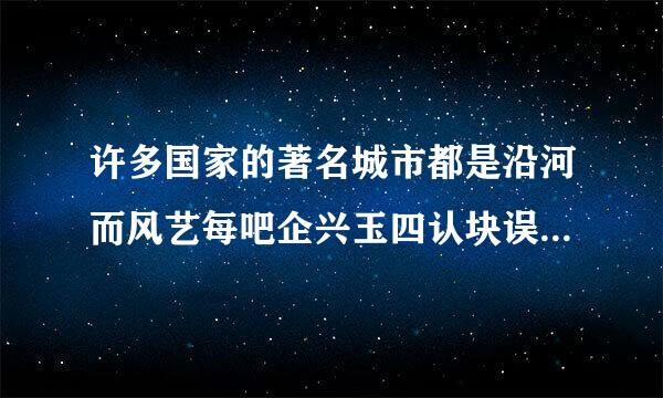 许多国家的著名城市都是沿河而风艺每吧企兴玉四认块误建的，下列组合正确的是：A.埃及—开罗—尼日尔河 B.匈牙利—布达佩斯—易北河 C.德国—汉...