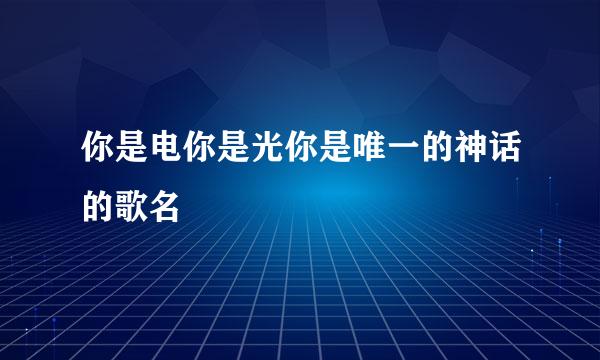 你是电你是光你是唯一的神话的歌名