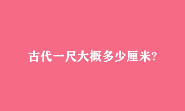 古代一尺大概多少厘米?