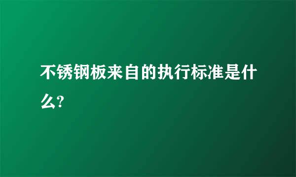 不锈钢板来自的执行标准是什么?