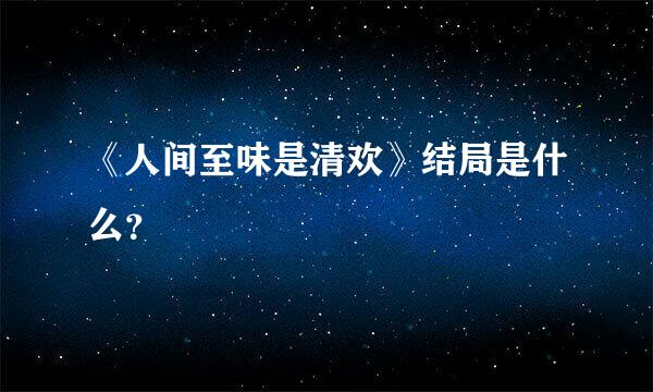 《人间至味是清欢》结局是什么？