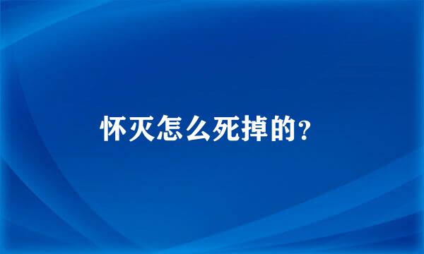 怀灭怎么死掉的？