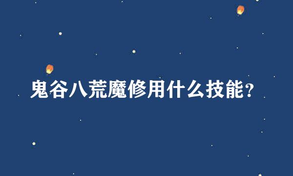 鬼谷八荒魔修用什么技能？