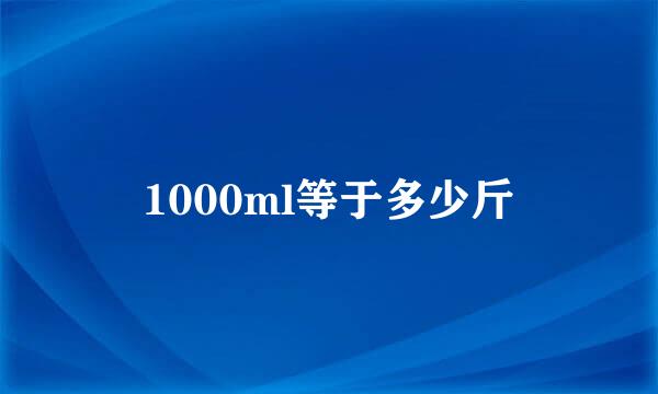 1000ml等于多少斤