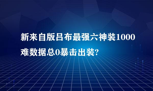 新来自版吕布最强六神装1000难数据总0暴击出装?