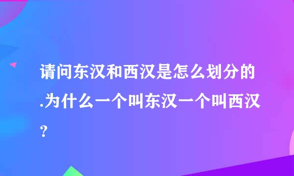 请问东汉和西汉是怎么划分的.为什么一个叫东汉一个叫西汉？