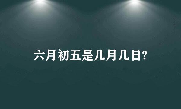 六月初五是几月几日?