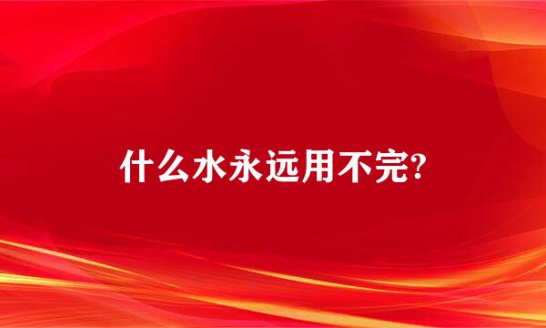 什么水永远用不完?