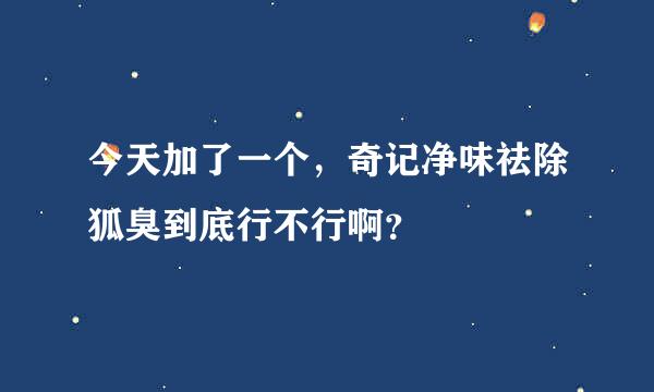 今天加了一个，奇记净味祛除狐臭到底行不行啊？