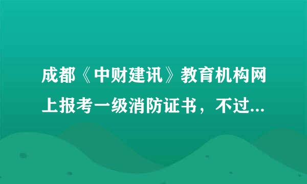 成都《中财建讯》教育机构网上报考一级消防证书，不过退费，可信吗？会不会骗人