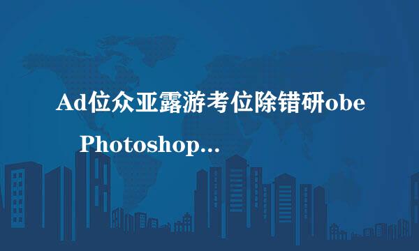 Ad位众亚露游考位除错研obe Photoshop CS2 序列号