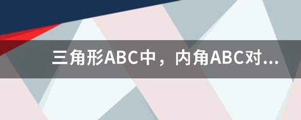 三角形ABC中，内角ABC对边分别为abc，