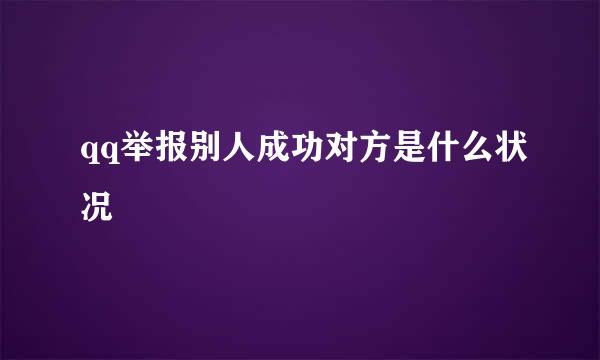 qq举报别人成功对方是什么状况