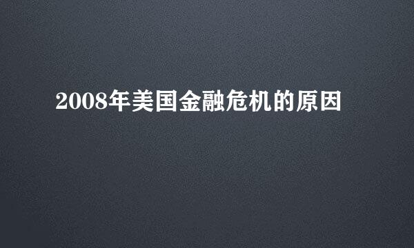 2008年美国金融危机的原因