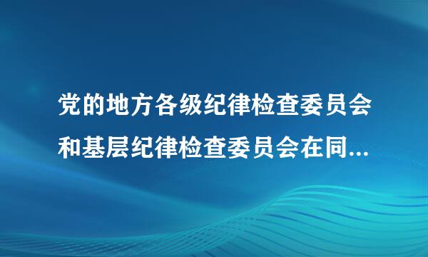 党的地方各级纪律检查委员会和基层纪律检查委员会在同级党的委员会和上级纪律检查委员会(    )