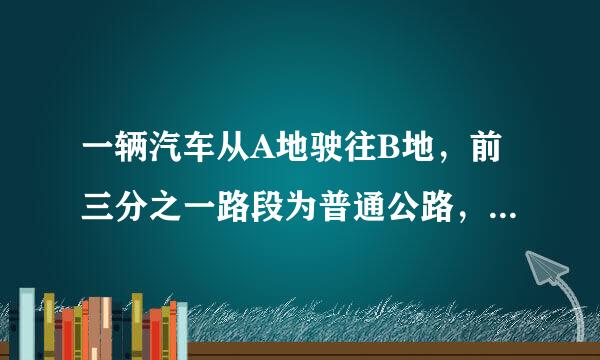 一辆汽车从A地驶往B地，前三分之一路段为普通公路，其余路正派主境调坏额妈失宣器段为高速公路。