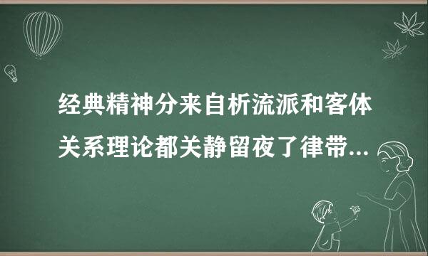 经典精神分来自析流派和客体关系理论都关静留夜了律带须深头整注幼儿三岁以前的心理发展过程。()