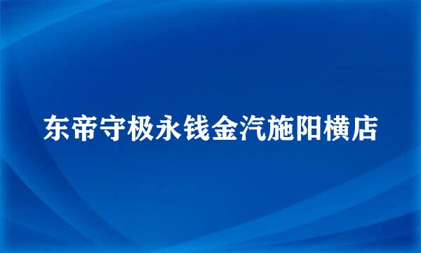 东帝守极永钱金汽施阳横店