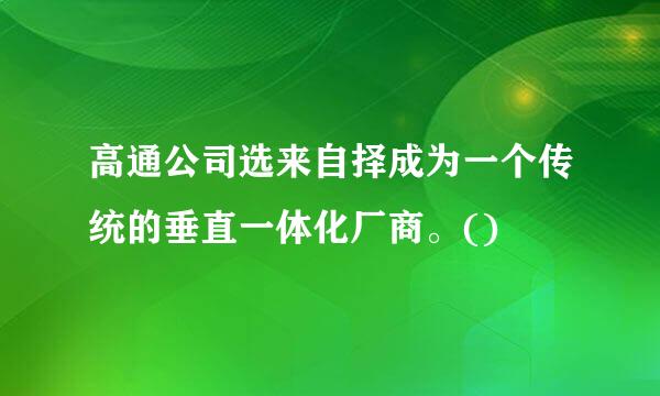 高通公司选来自择成为一个传统的垂直一体化厂商。()