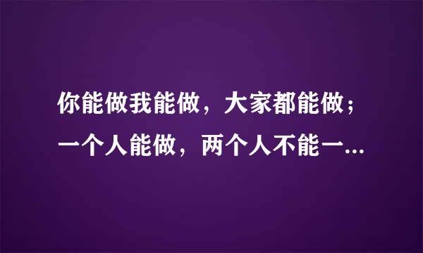 你能做我能做，大家都能做；一个人能做，两个人不能一起做。家学乎这是做什么？