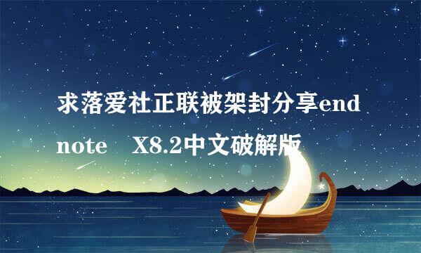 求落爱社正联被架封分享endnote X8.2中文破解版