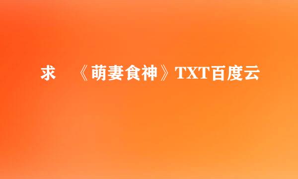 求 《萌妻食神》TXT百度云