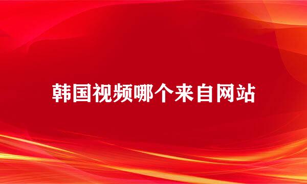 韩国视频哪个来自网站