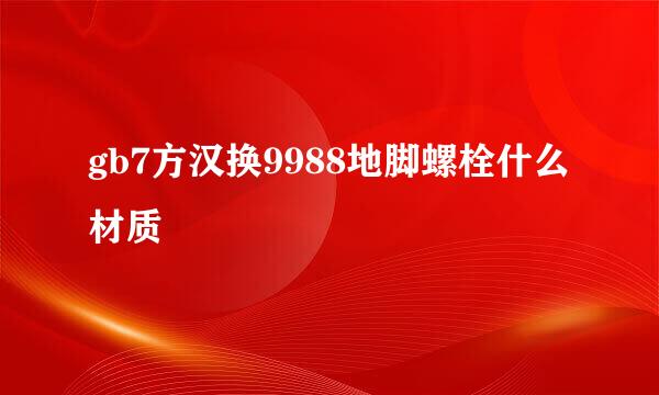 gb7方汉换9988地脚螺栓什么材质