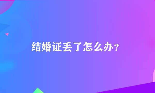 结婚证丢了怎么办？