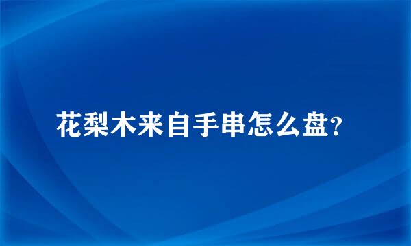 花梨木来自手串怎么盘？