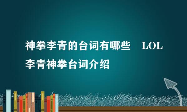 神拳李青的台词有哪些 LOL李青神拳台词介绍