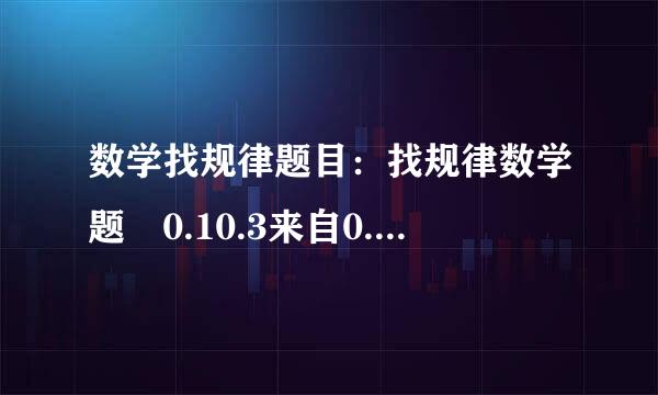 数学找规律题目：找规律数学题 0.10.3来自0.( ).100？