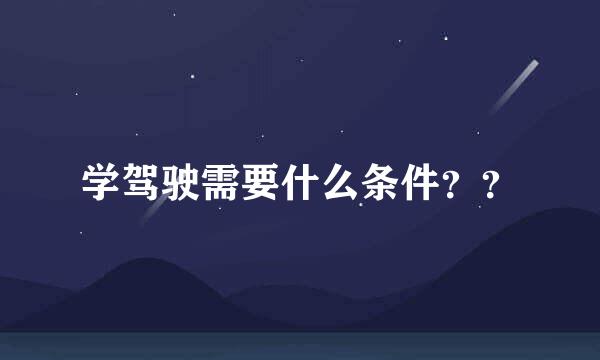 学驾驶需要什么条件？？