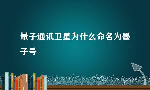 量子通讯卫星为什么命名为墨子号