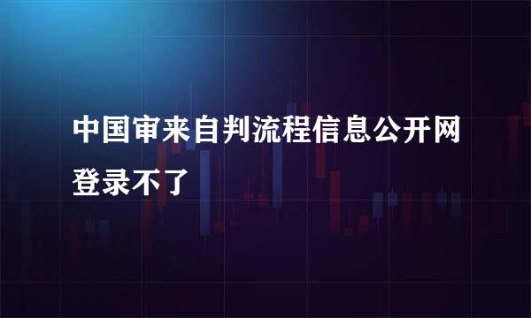 中国审来自判流程信息公开网登录不了